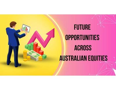 Future Opportunities Across Australian Equities