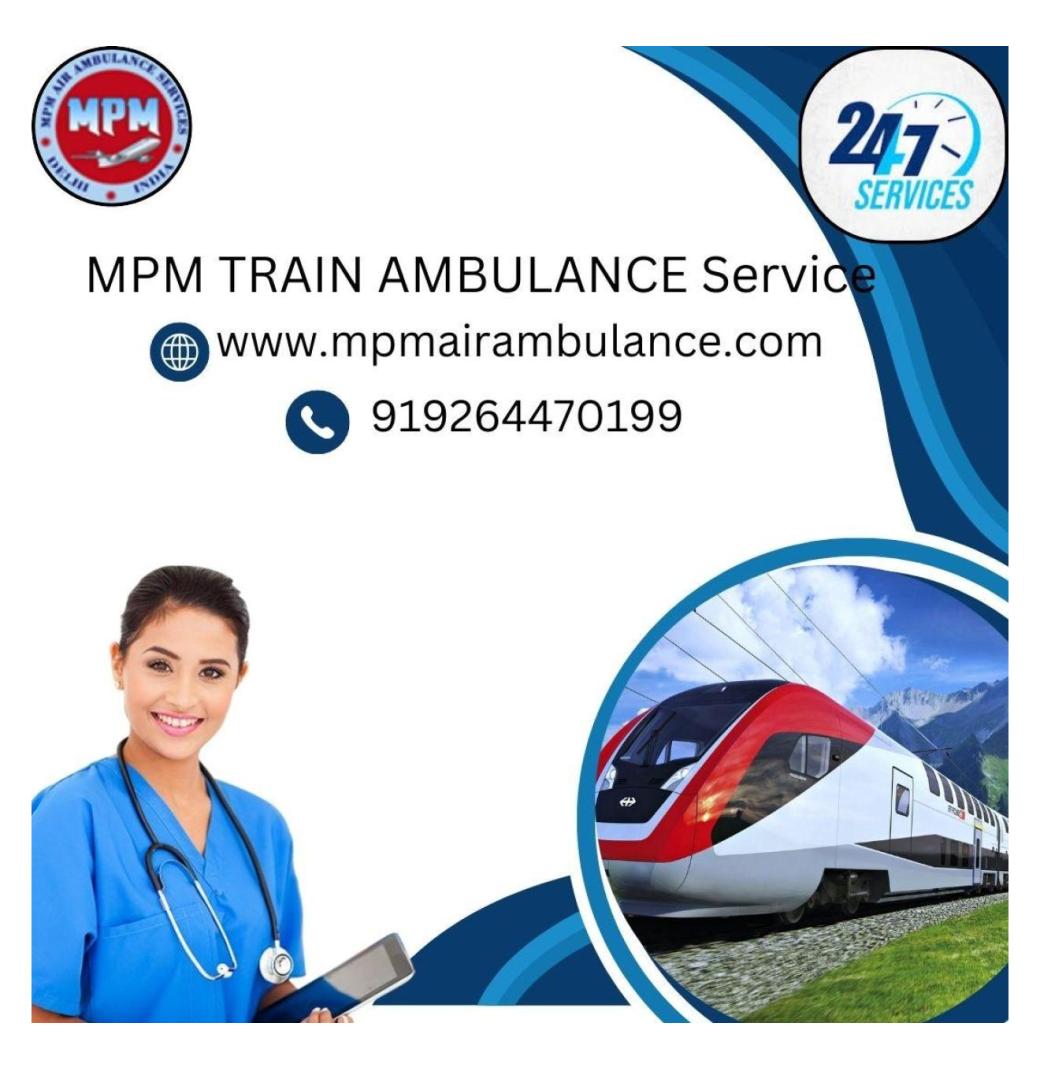 MPM is Cost Effective Train Ambulance Services in Delhi with a Trusted Medical Crew