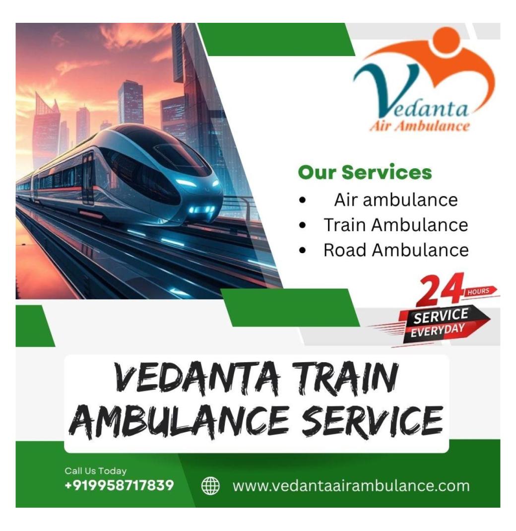 Guwahati's Vedanta Train Ambulance Plan Transfers with Medical Accuracy