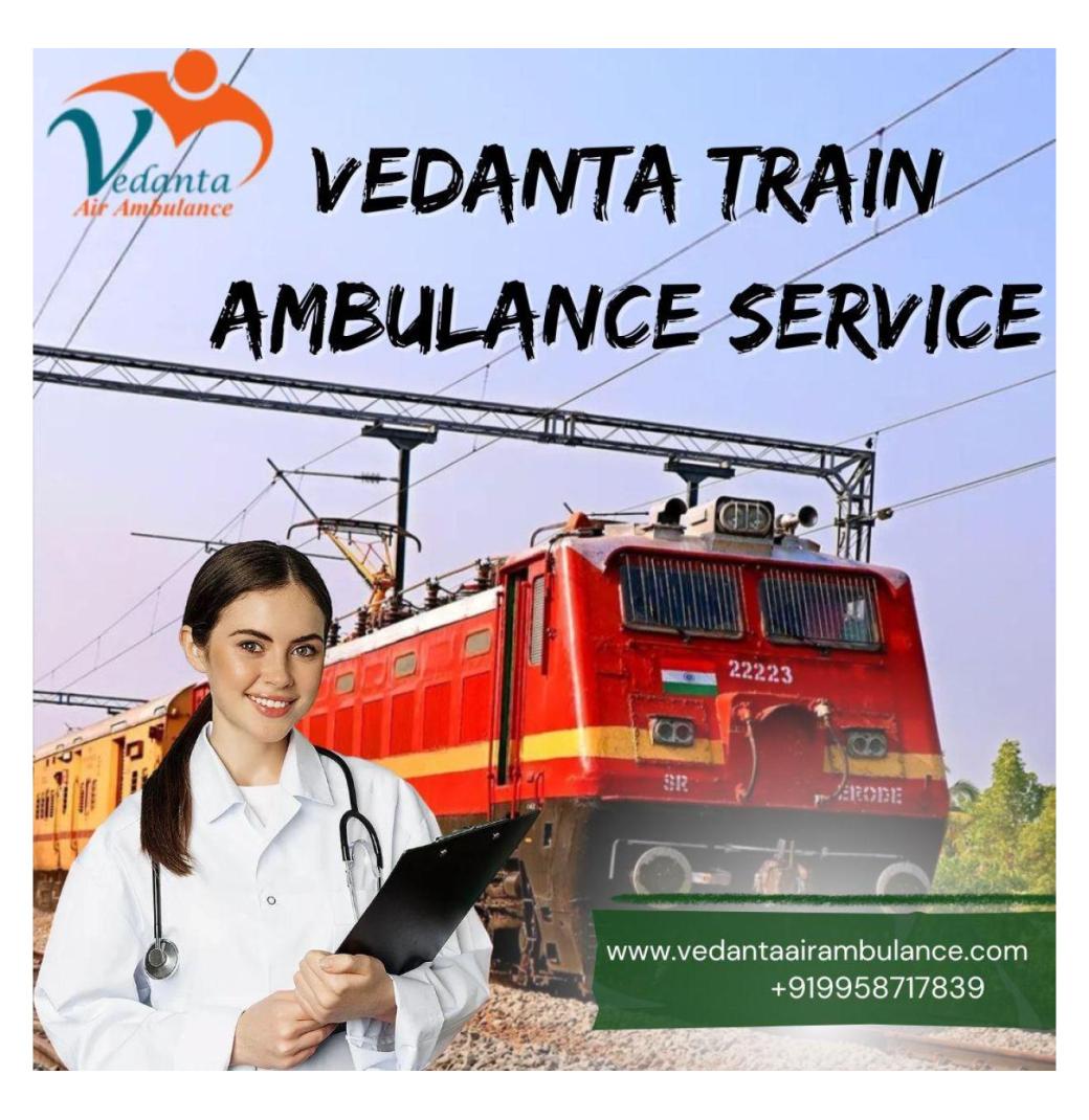 Vedanta Train Ambulance in Patna- Risk-Free Relocation is Offered 24/7
