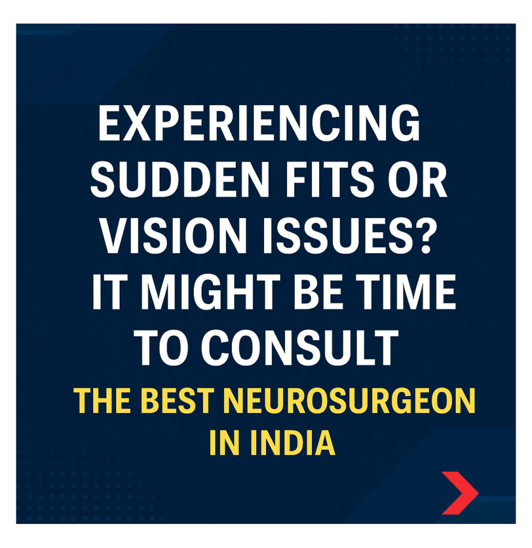 Severe Headache or Numbness Scaring You? How to Find the Best Neurosurgeon in India Fast