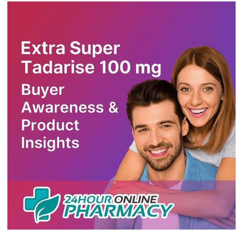 Extra Super Tadarise 100 mg – Buyer Awareness & Product Insights