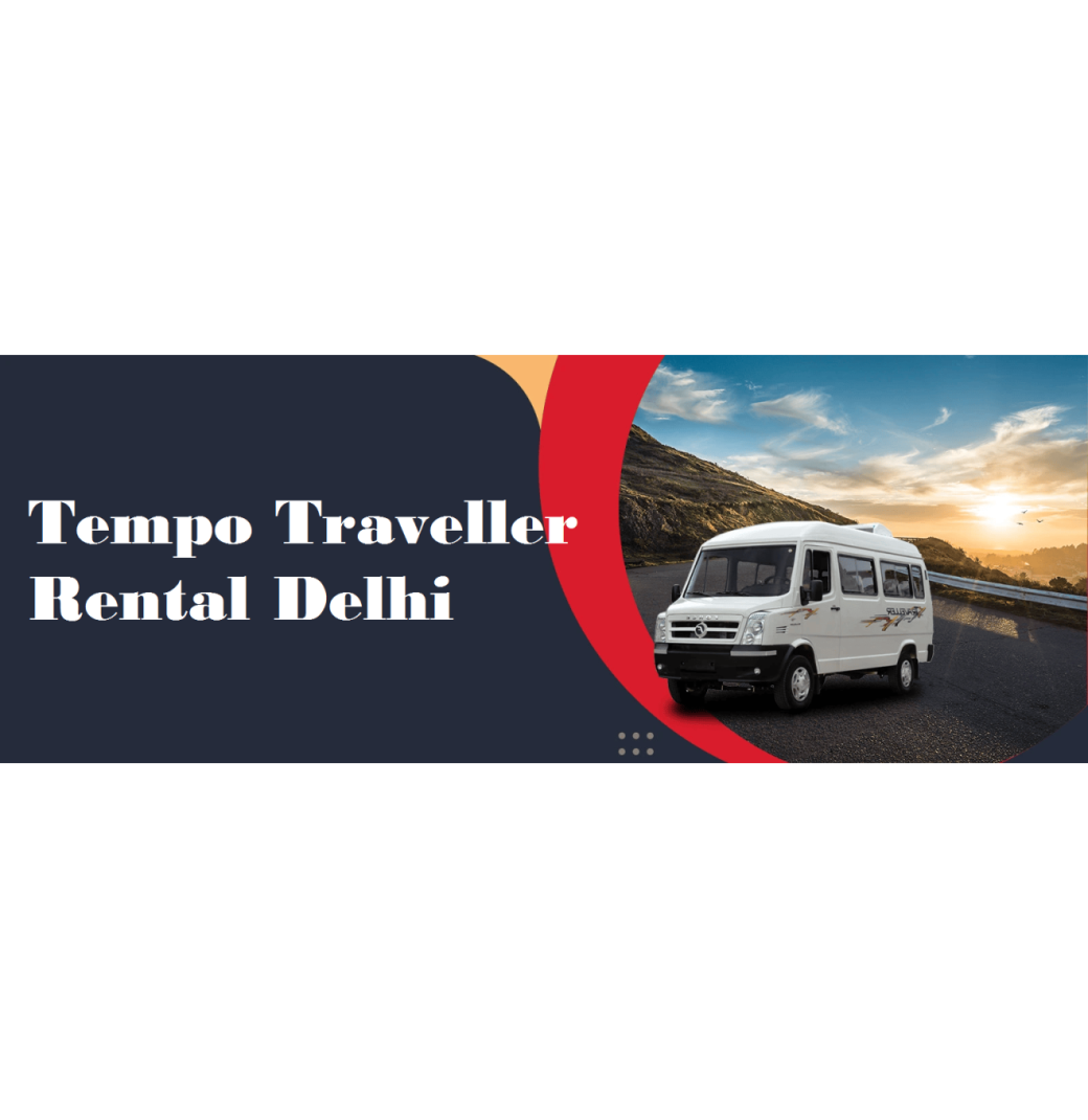 Tempo Traveller Rental Delhi : Best Choice for Group Travel